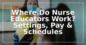 Where Do Nurse Educators Work? Settings, Pay & Schedules
