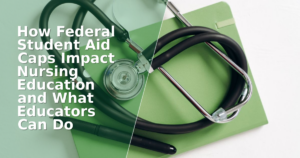 How Federal Student Aid Caps Impact Nursing Education and What Educators Can Do