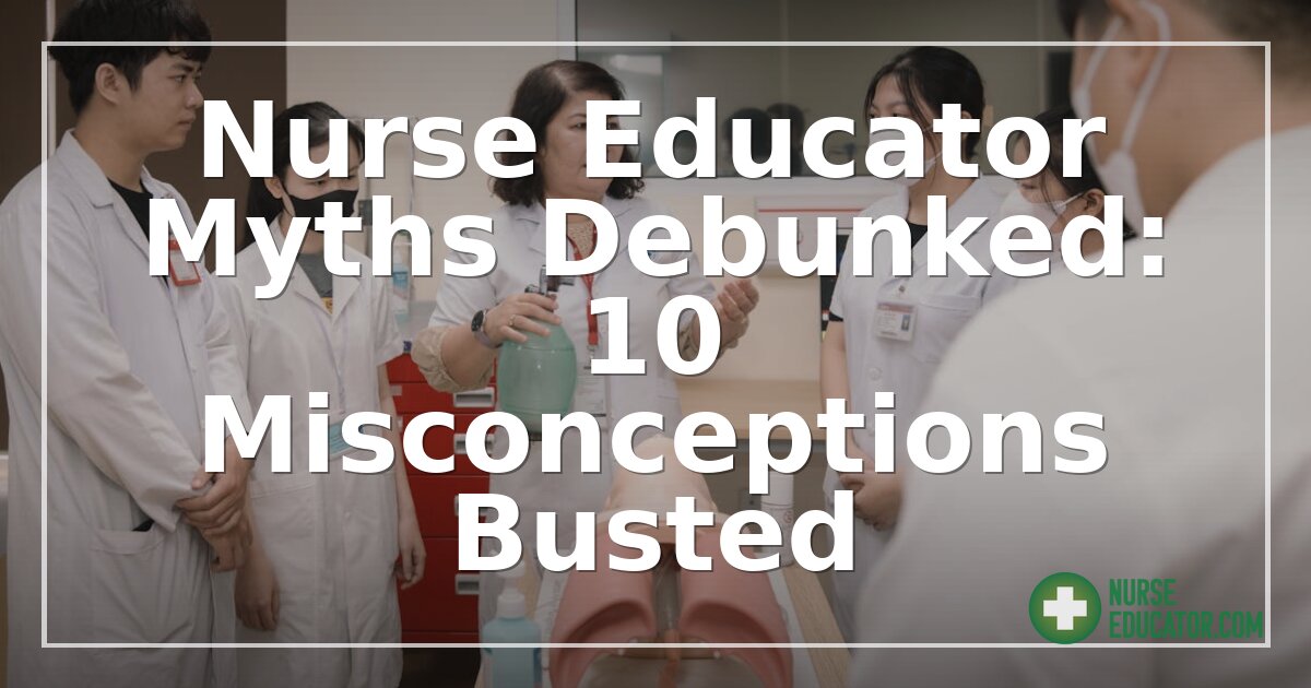 Nurse Educator Myths Debunked: 10 Misconceptions Busted
